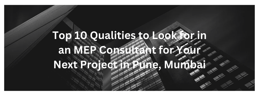 Top 10 Qualities to Look for in an MEP Consultant for Your Next Project in Pune, Mumbai
